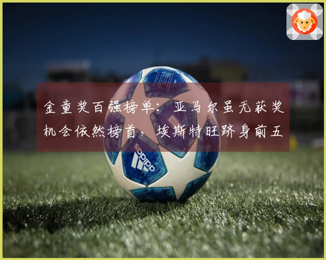 金童奖百强榜单:亚马尔虽无获奖机会依然榜首,埃斯特旺跻身前五