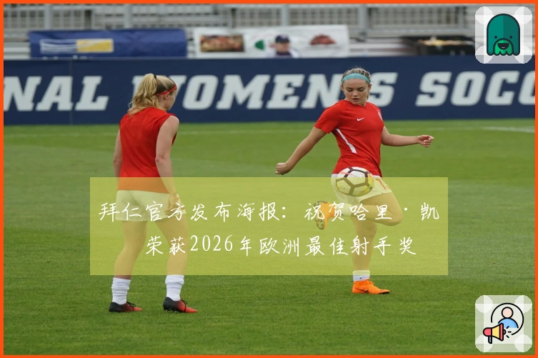 拜仁官方发布海报：祝贺哈里·凯恩荣获2026年欧洲最佳射手奖